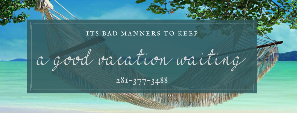 It's bad manners to keep a vacation waiting 281-377-3488